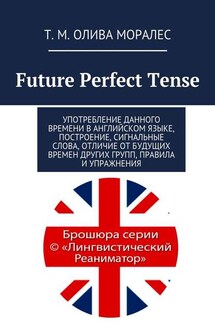 Future Perfect Tense. Употребление данного времени в английском языке, построение, сигнальные слова, отличие от будущих времен других групп, правила и упражнения