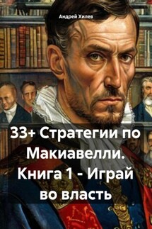 33+ Стратегии по Макиавелли. Книга 1. Играй во власть