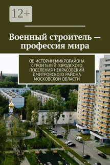 Военный строитель – профессия мира. Об истории микрорайона Строителей городского поселения Некрасовский Дмитровского района Московской области