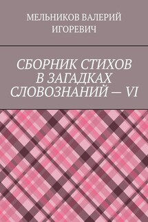 СБОРНИК СТИХОВ В ЗАГАДКАХ СЛОВОЗНАНИЙ – VI