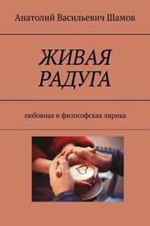 Живая радуга. Любовная и философская лирика