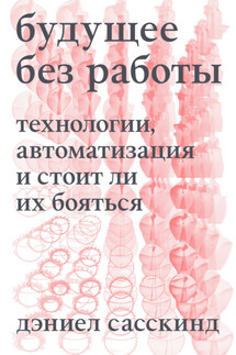 Будущее без работы. Технология, автоматизация и стоит ли их бояться