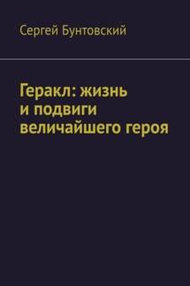 Геракл: жизнь и подвиги величайшего героя