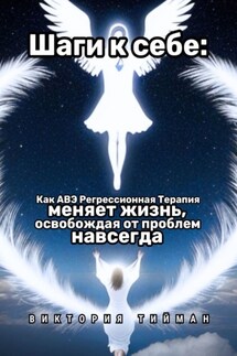 Шаги к себе. Как АВЭ регрессионная терапия меняет жизнь, освобождая от проблем навсегда