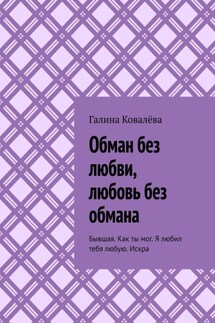 Обман без любви, любовь без обмана. Бывшая. Как ты мог. Я любил тебя любую.Искра