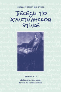 Беседы по христианской этике. Выпуск 3: Добро, зло, грех, закон. Нужно ли нам покаяние?