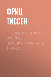 Я заплатил Гитлеру. Исповедь немецкого магната. 1939–1945