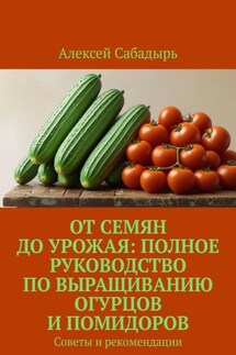 От семян до урожая: полное руководство по выращиванию огурцов и помидоров. Советы и рекомендации
