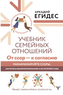 Учебник семейных отношений. От ссор – к согласию. Минимизируйте ссоры, научитесь взаимопониманию и не потеряйте себя