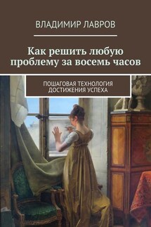 Как решить любую проблему за восемь часов. Пошаговая технология достижения успеха