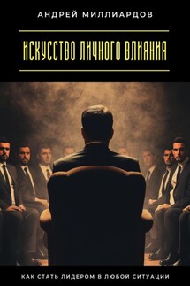 Искусство личного влияния. Как стать лидером в любой ситуации