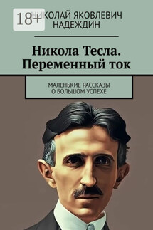 Никола Тесла. Переменный ток. Маленькие рассказы о большом успехе