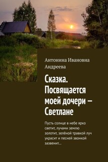 Сказка. Посвящается моей дочери – Светлане. Пусть солнце в небе ярко светит, лучами землю золотит, зелёной травкой луч украсит и песней звонкой зазвенит…