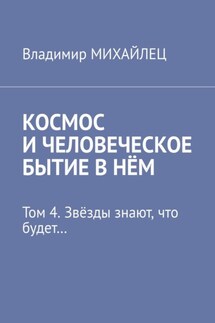 Космос и человеческое бытие в нём. Том 4. Звёзды знают, что будет…