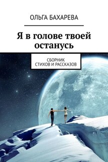 Я в голове твоей останусь. Сборник стихов и рассказов