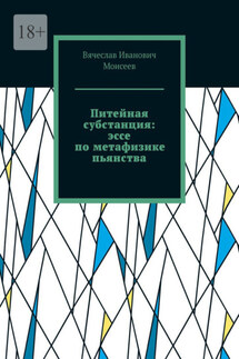 Питейная субстанция: эссе по метафизике пьянства