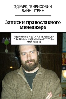 Записки православного менеджера. Избранные места из переписки с разными людьми март 2008 – май 2011 гг.