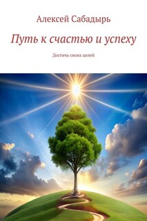 Путь к счастью и успеху. Достичь своих целей