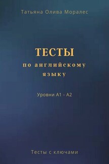 Тесты по английскому языку. Уровни А1 – А2. Тесты с ключами