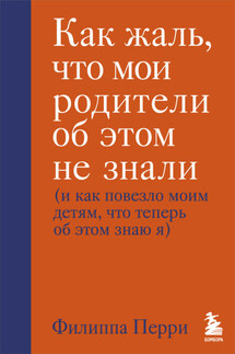 Как жаль, что мои родители об этом не знали (и как повезло моим детям, что теперь об этом знаю я)