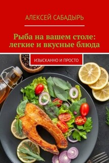 Рыба на вашем столе: легкие и вкусные блюда. Изысканно и просто