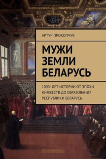 Мужи земли Беларусь. 1000 лет истории от эпохи княжеств до образования Республики Беларусь