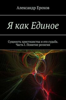Я как Единое. Сущность христианства и его судьба. Часть I. Понятие религии