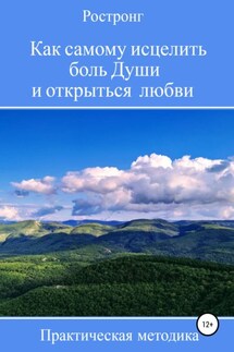 Как самому исцелить боль Души и открыться любви. Практическая методика