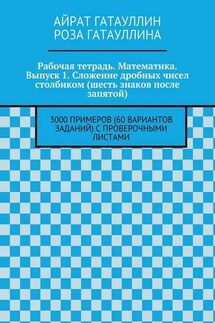 Рабочая тетрадь. Математика. Выпуск 1. Сложение дробных чисел столбиком (шесть знаков после запятой). 3000 примеров (60 вариантов заданий) с проверочными листами