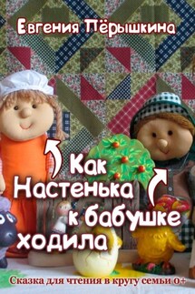 Как Настенька к бабушке ходила. Сказка для чтения в кругу семьи