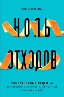 Ноль отходов. Растительные рецепты для экономии, осознанности, заботы о себе и окружающем мире