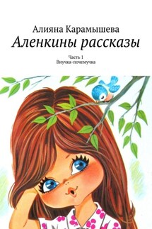 Аленкины рассказы. Часть 1. Внучка-почемучка