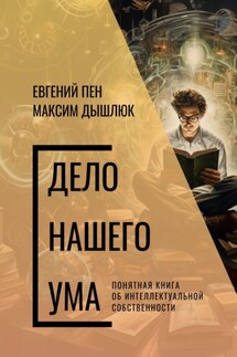 Дело нашего ума. Понятная книга об интеллектуальной собственности