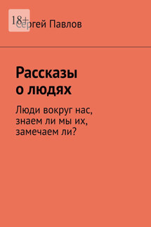 Рассказы о людях. Люди вокруг нас, знаем ли мы их, замечаем ли?