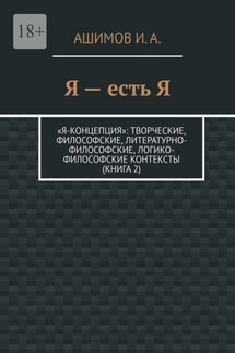 Я – есть Я. «Я-концепция»: творческие, философские, литературно-философские, логико-философские контексты (Книга 2)