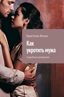 Как укротить мужа. Подробное руководство