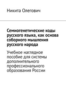 Семиогенетические коды русского языка, как основа соборного мышления русского народа. Учебное наглядное пособие для системы дополнительного профессионального образования России