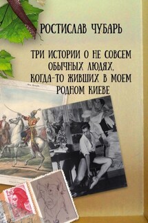 Три истории о не совсем обычных людях, когда-то живших в моем родном Киеве