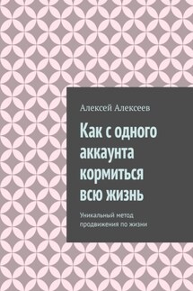 Как с одного аккаунта кормиться всю жизнь. Уникальный метод продвижения по жизни