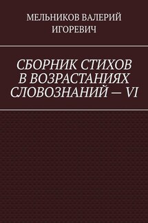 СБОРНИК СТИХОВ В ВОЗРАСТАНИЯХ СЛОВОЗНАНИЙ – VI