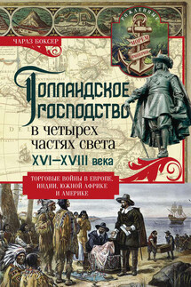 Голландское господство в четырех частях света. XVI— XVIII века. Торговые войны в Европе, Индии, Южной Африке и Америке