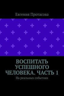 Воспитать успешного человека. Часть 1. На реальных событиях