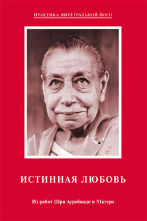 Истинная любовь. Из работ Шри Ауробиндо и Матери