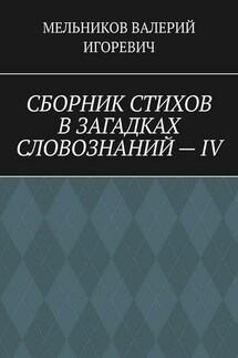 СБОРНИК СТИХОВ В ЗАГАДКАХ СЛОВОЗНАНИЙ – IV