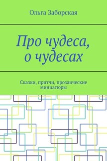Про чудеса, о чудесах. Сказки, притчи, прозаические миниатюры