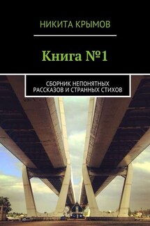 Книга №1. Сборник непонятных рассказов и странных стихов