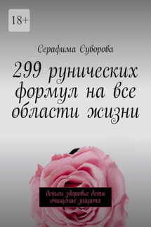 299 рунических формул на все области жизни. Деньги, здоровье, дети, очищение, защита