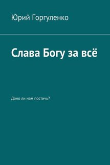 Слава Богу за всё. Дано ли нам постичь?