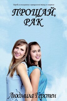 Прощай, рак. Борьба за выживание и прощальный танец со смертью