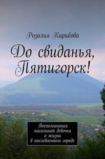 До свиданья, Пятигорск! Воспоминания маленькой девочки о жизни в послевоенном городе